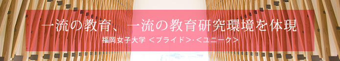 福岡女子大学 ＜プライド＞＜ユニーク＞ 教育で一流の大学を目指す 
