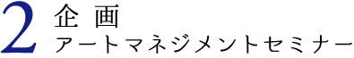 2企画 アートマネジメントセミナー