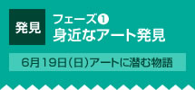 フェーズ1 発見 身近なアート発見 6月19日（日）アートに潜む物語