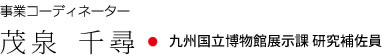 事業コーディネーター 茂泉 千尋・九州国立博物館展示課 研究補佐員