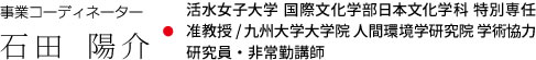 事業コーディネーター 石田 陽介・活水女子大学 国際文化学部日本文化学科 特別専任准教授 九州大学大学院 人間環境学研究院 学術協力研究員・非常勤講師