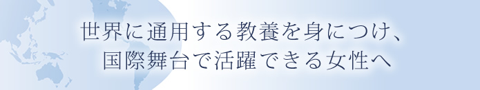 世界に通用する教養を身につけ国際舞台で活躍できる女性へ