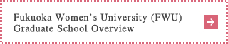Fukuoka Women’s University (FWU)
Graduate School Overview