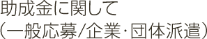 助成金に関して（一般応募/企業・団体派遣）