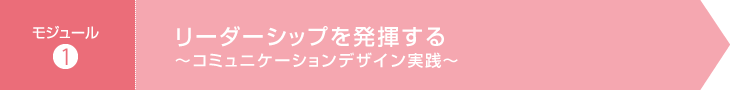 モジュール1：リーダーシップを発揮する～コミュニケーションデザイン実践～