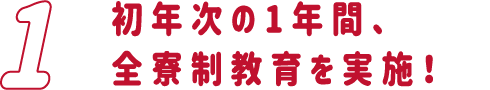 初年次の1年間、全寮制教育を実施！