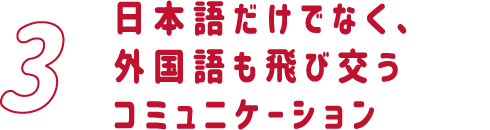 日本語だけでなく、外国語も飛び交うコミュニケーション