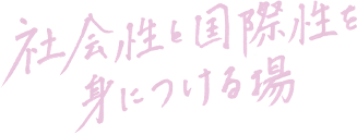 社会性と国際性を身につける場