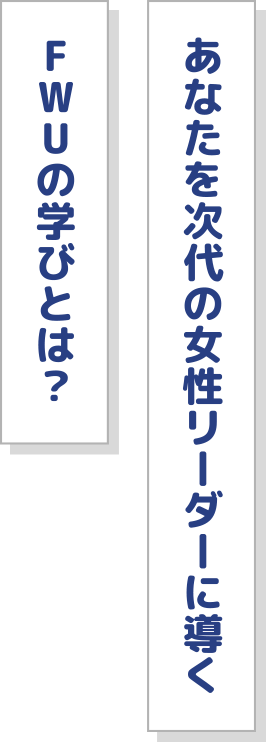 あなたを次代の女性リーダーに導くFWUの学びとは？