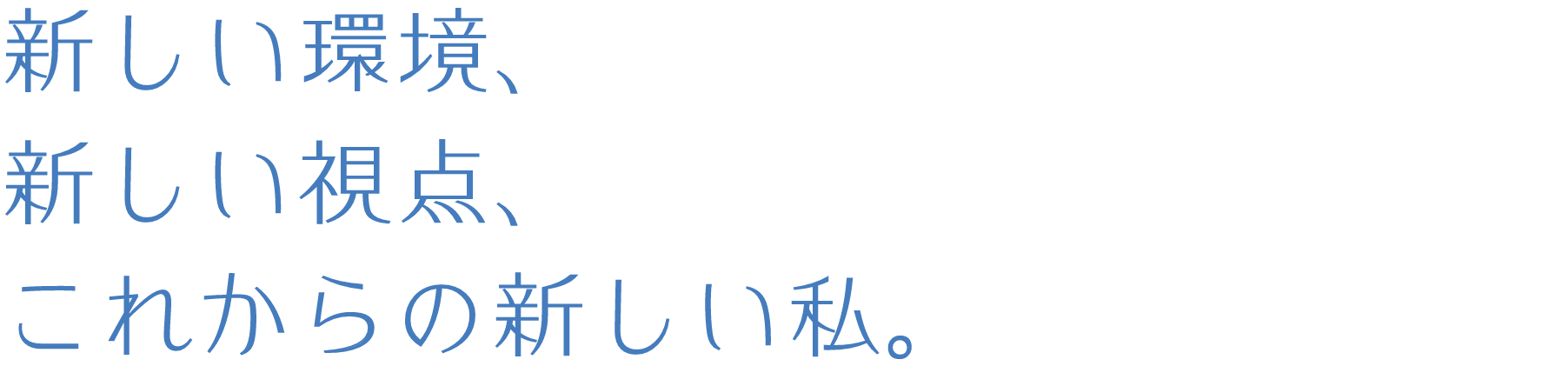 新しい環境、新しい視点、これからの新しい私。