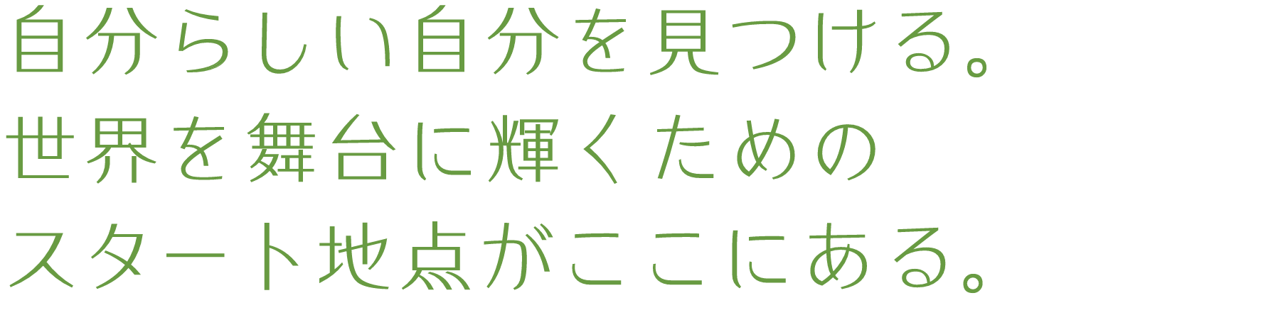 自分らしい自分を見つける。世界を舞台に輝くためのスタート地点がここにある。