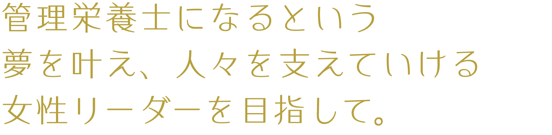 管理栄養士になるという夢を叶え、人々を支えていける女性リーダーを目指して。