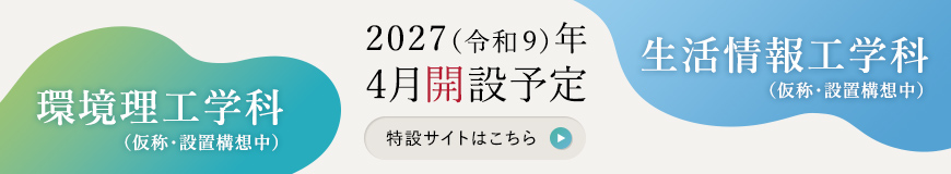 2027年4月開設予定 「環境理工学科（仮称）」「生活情報工学科（仮称）」特設サイト